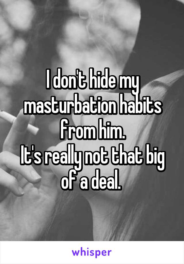 I don't hide my masturbation habits from him.
It's really not that big of a deal. 