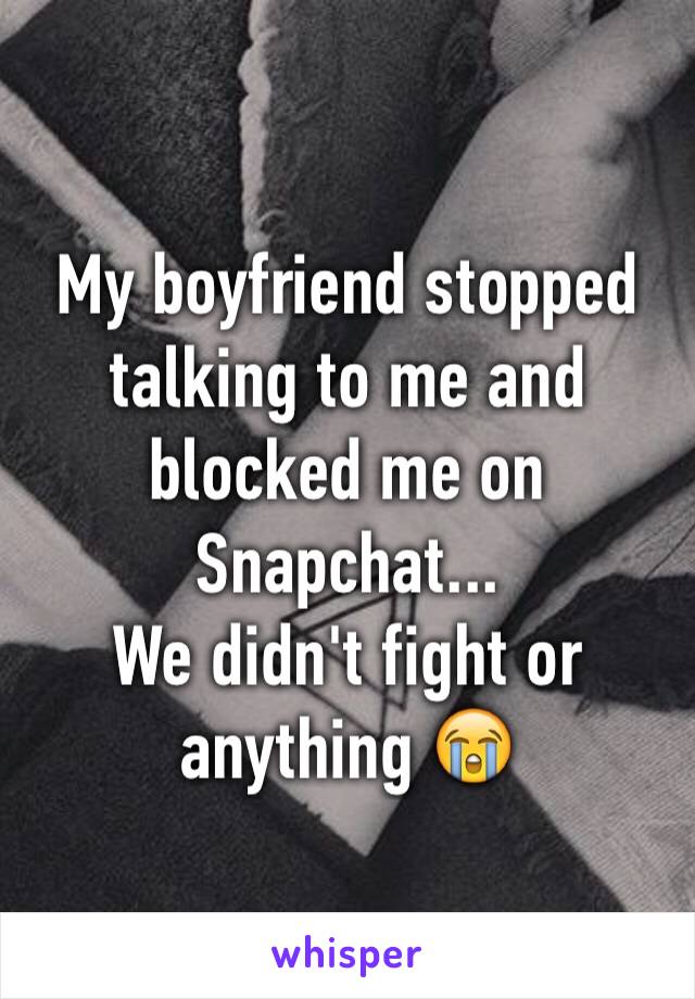 My boyfriend stopped talking to me and blocked me on Snapchat...
We didn't fight or anything 😭