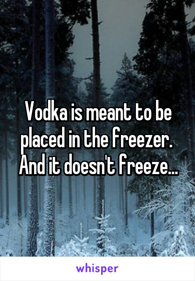 Vodka is meant to be placed in the freezer.  And it doesn't freeze...