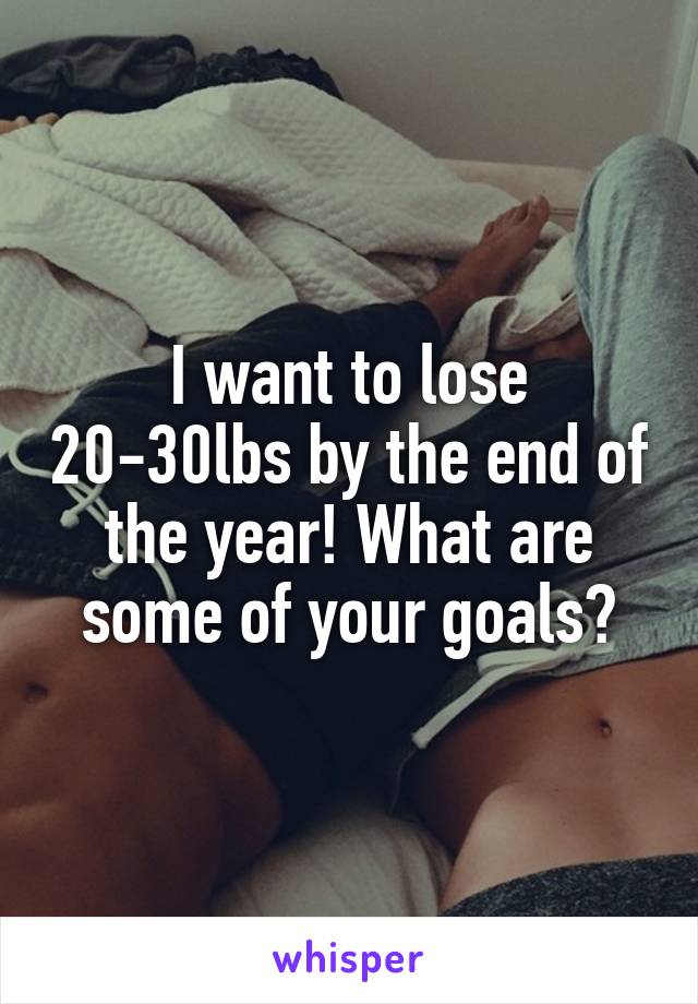 I want to lose 20-30lbs by the end of the year! What are some of your goals?