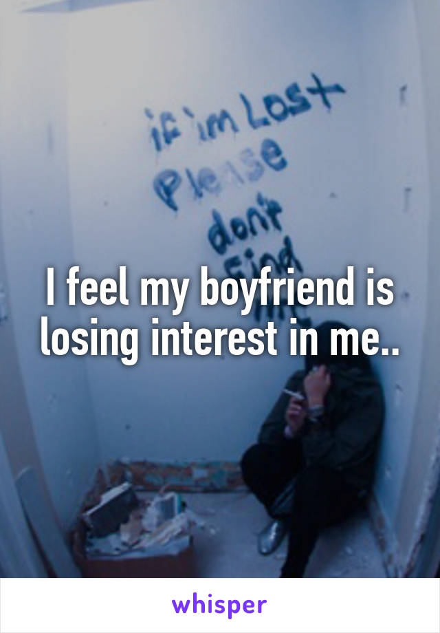 I feel my boyfriend is losing interest in me..