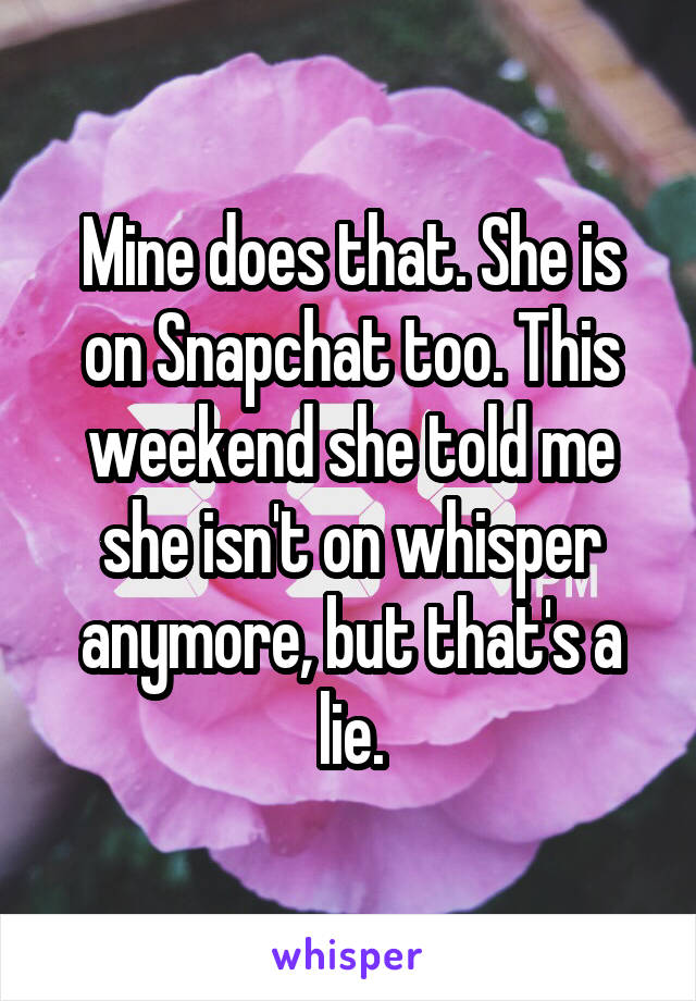 Mine does that. She is on Snapchat too. This weekend she told me she isn't on whisper anymore, but that's a lie.