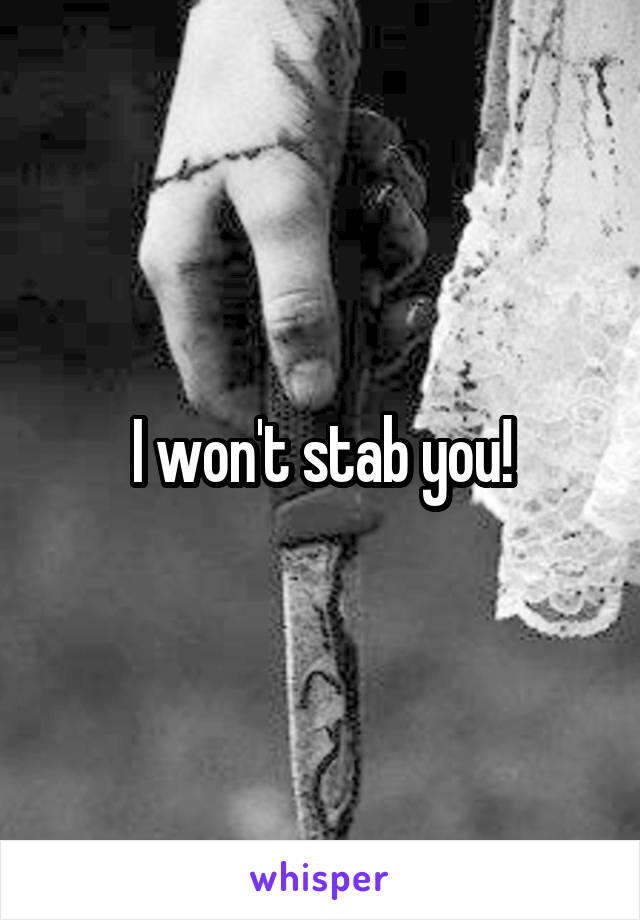 I won't stab you!