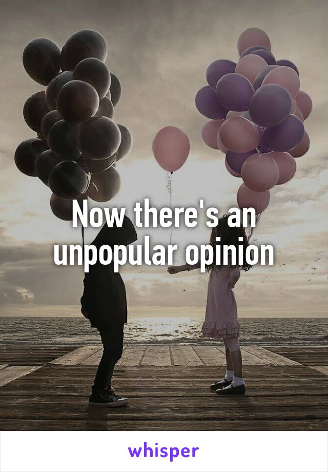 Now there's an unpopular opinion