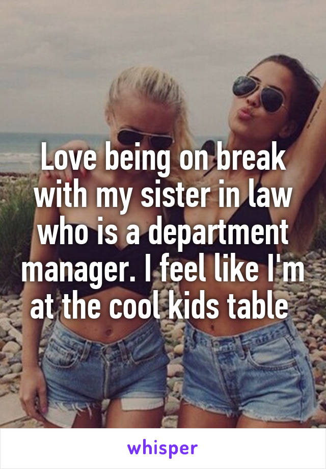 Love being on break with my sister in law who is a department manager. I feel like I'm at the cool kids table 