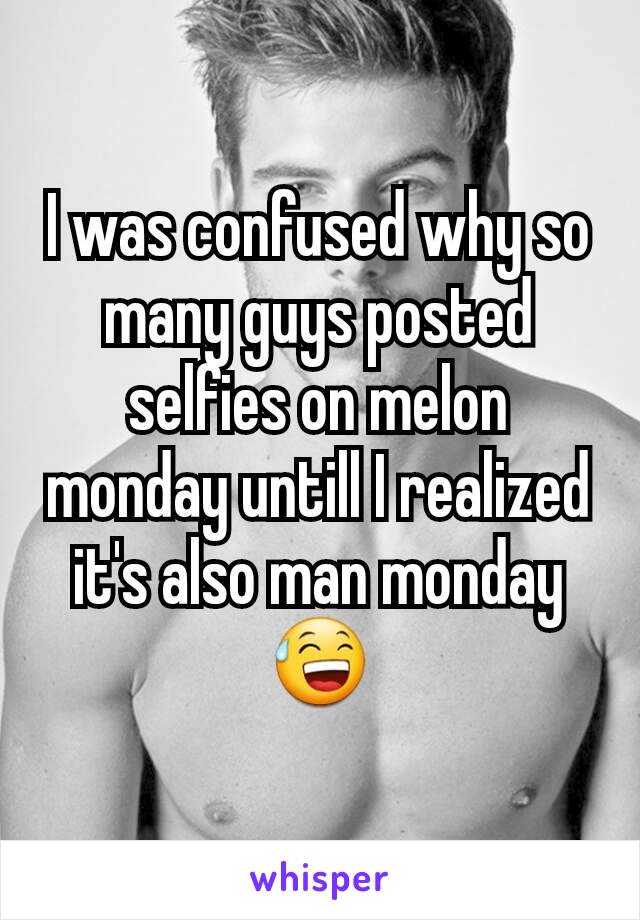 I was confused why so many guys posted selfies on melon monday untill I realized it's also man monday 😅