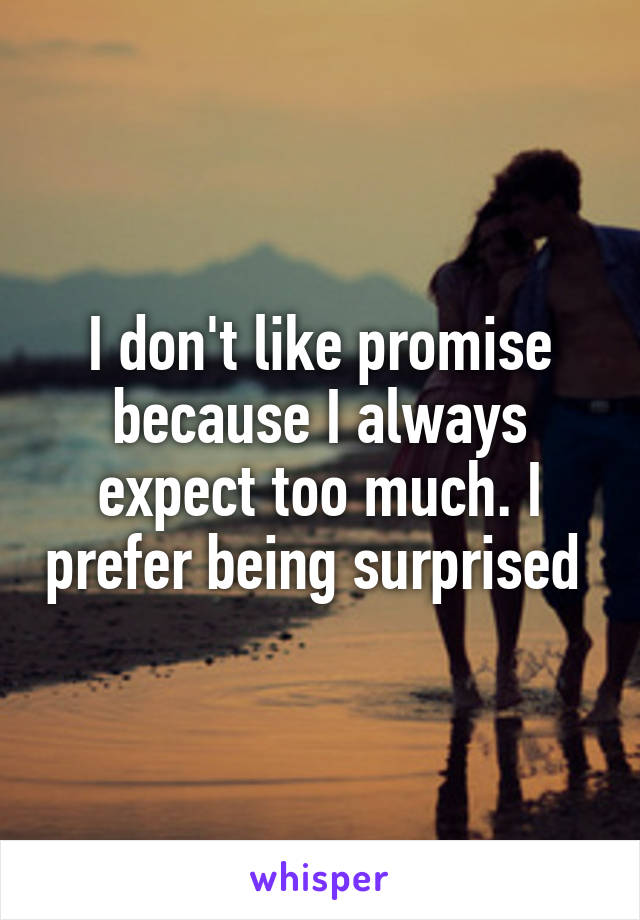 I don't like promise because I always expect too much. I prefer being surprised 