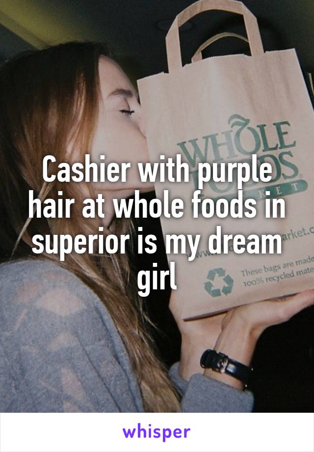 Cashier with purple hair at whole foods in superior is my dream girl