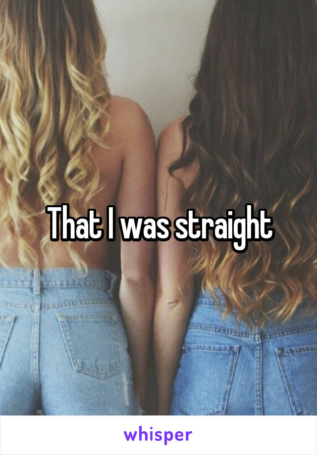 That I was straight