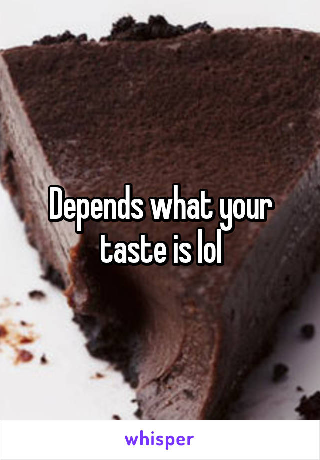 Depends what your taste is lol