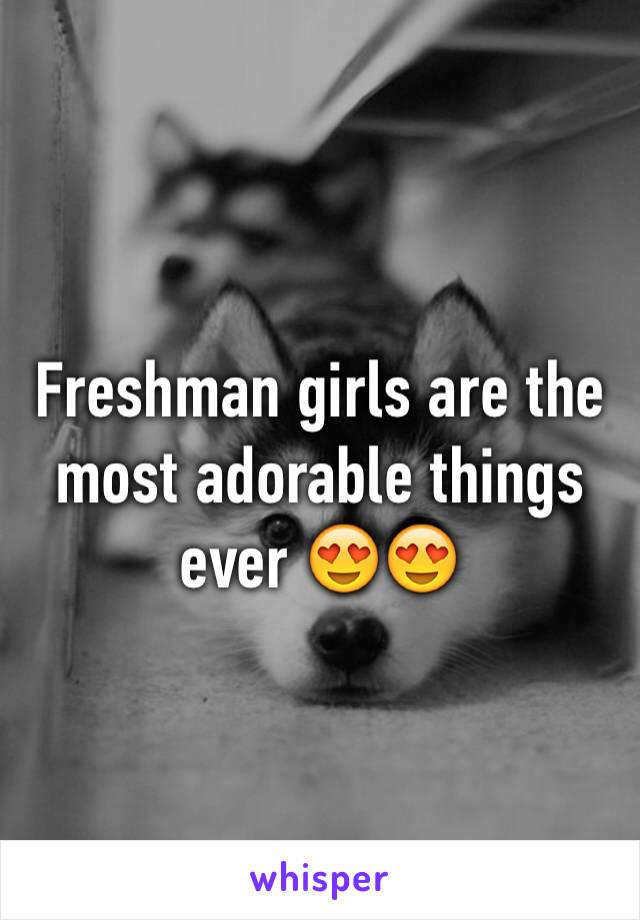 Freshman girls are the most adorable things ever 😍😍