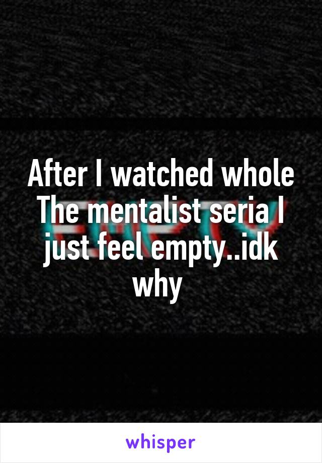 After I watched whole The mentalist seria I just feel empty..idk why 