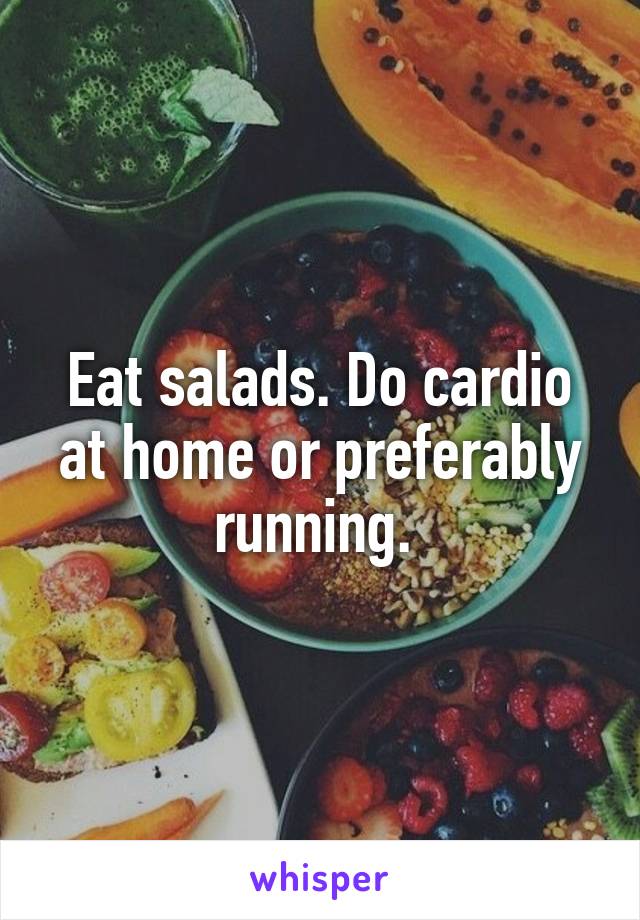 Eat salads. Do cardio at home or preferably running. 