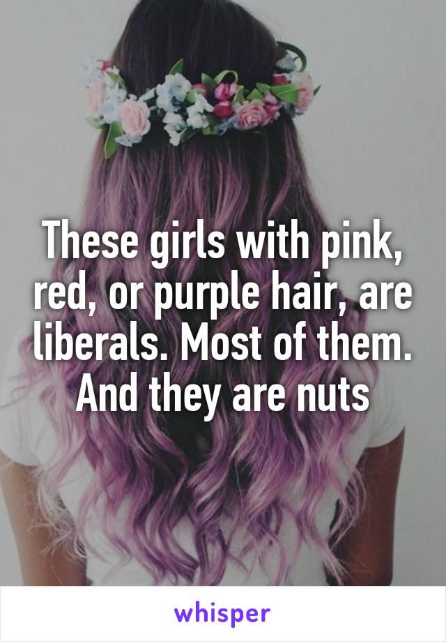 These girls with pink, red, or purple hair, are liberals. Most of them. And they are nuts