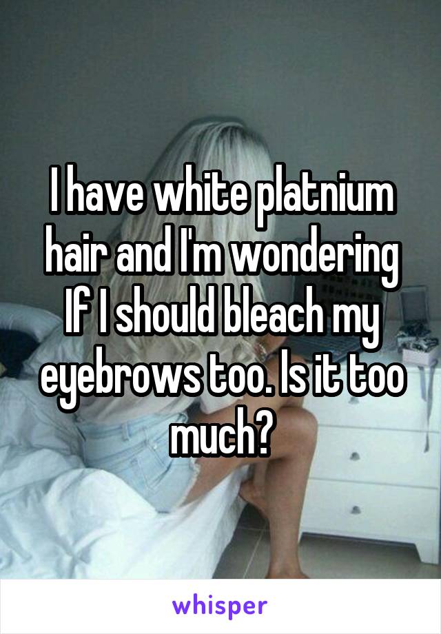 I have white platnium hair and I'm wondering If I should bleach my eyebrows too. Is it too much?