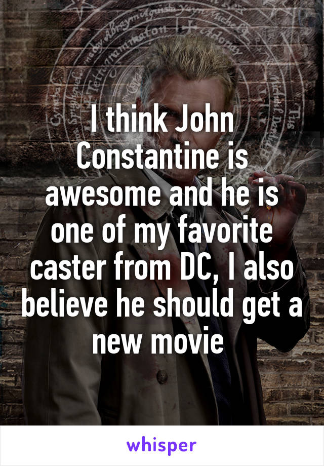 I think John Constantine is awesome and he is one of my favorite caster from DC, I also believe he should get a new movie 