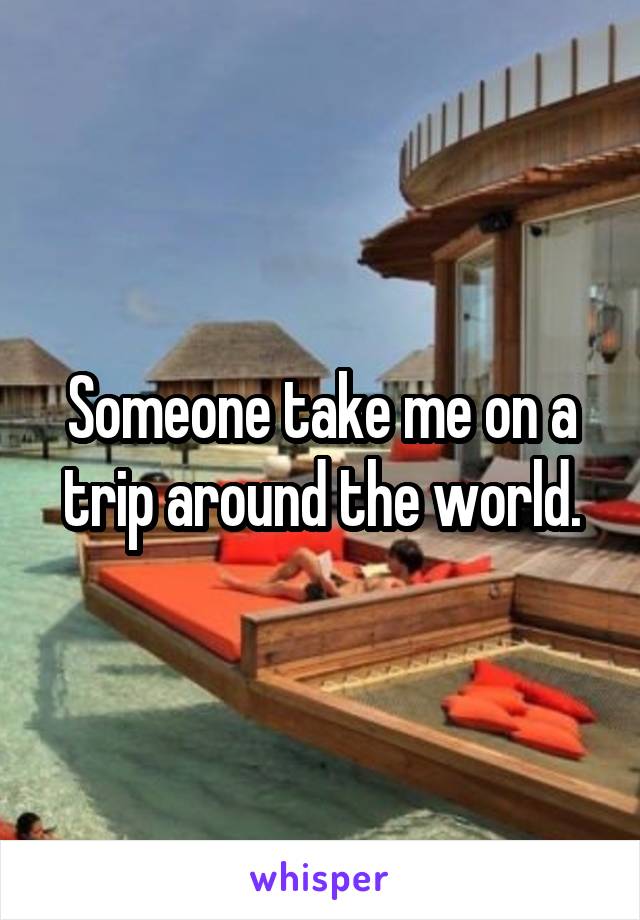 Someone take me on a trip around the world.