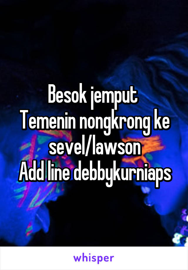 Besok jemput 
Temenin nongkrong ke sevel/lawson
Add line debbykurniaps