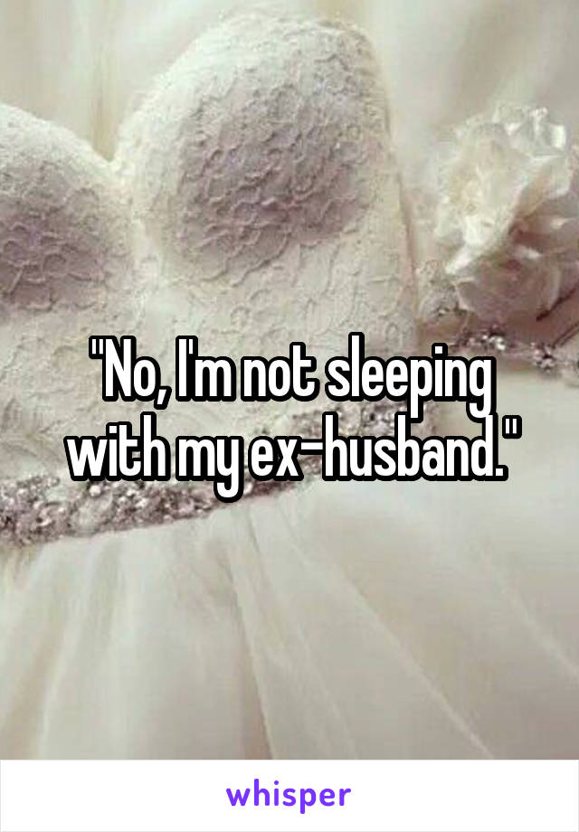 "No, I'm not sleeping with my ex-husband."