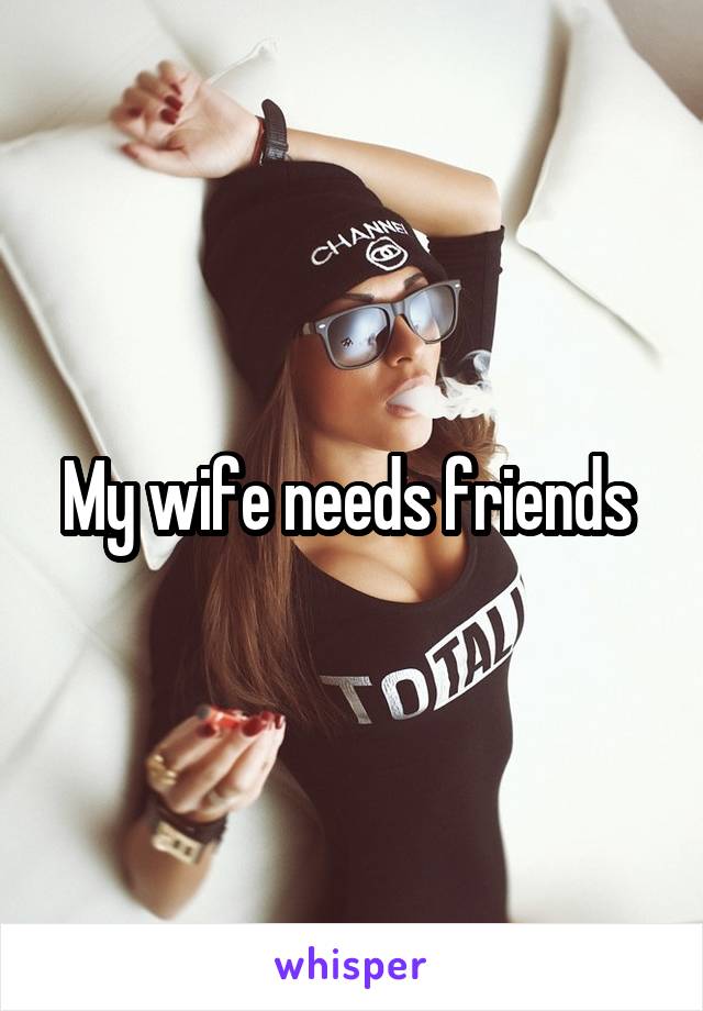 My wife needs friends 