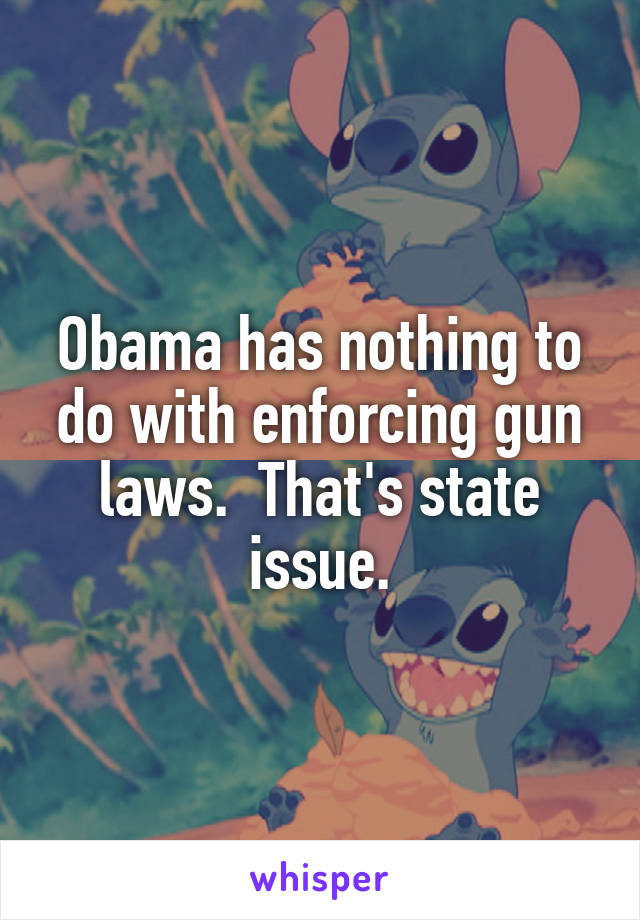 Obama has nothing to do with enforcing gun laws.  That's state issue.