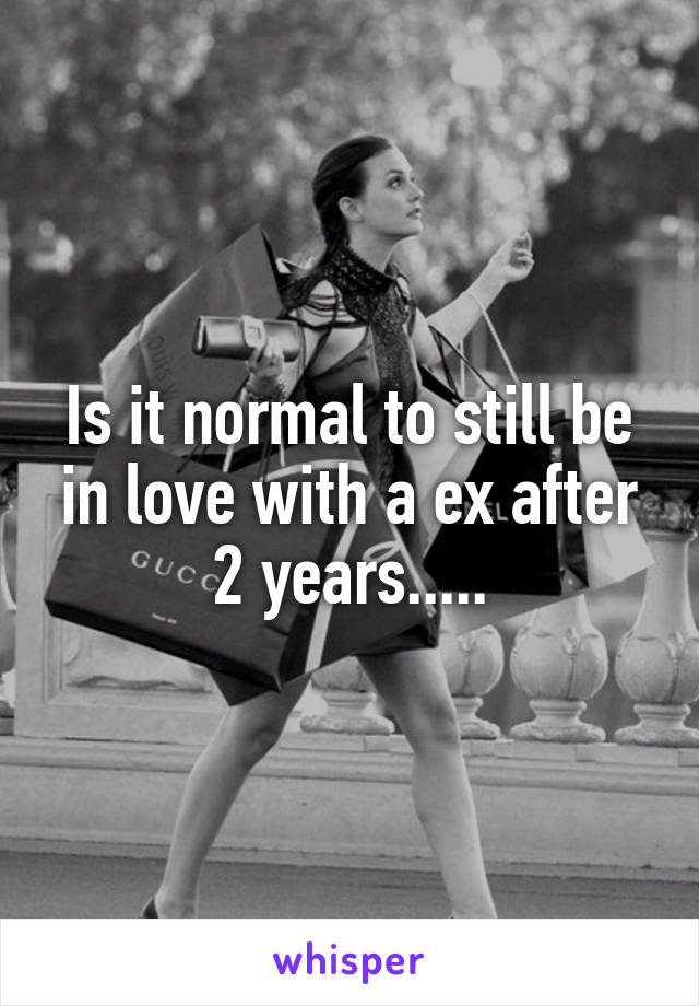 Is it normal to still be in love with a ex after 2 years.....