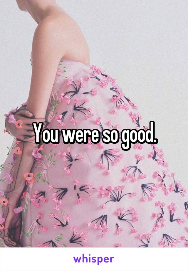 You were so good.