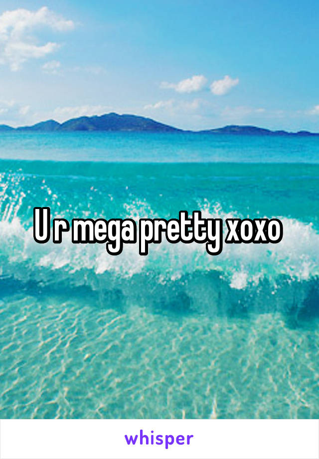 U r mega pretty xoxo 