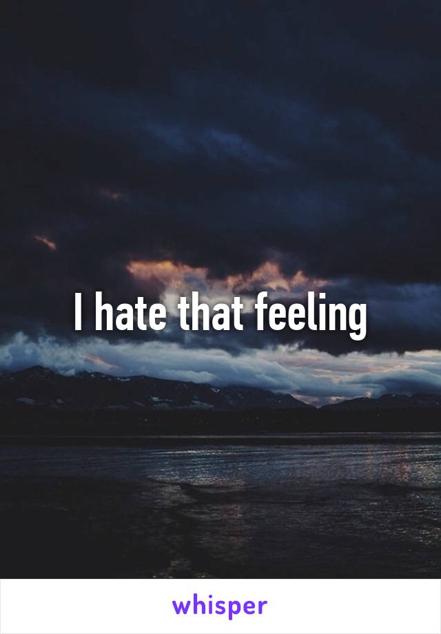 I hate that feeling