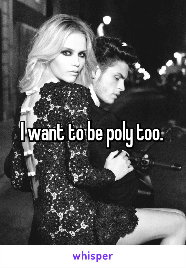 I want to be poly too. 