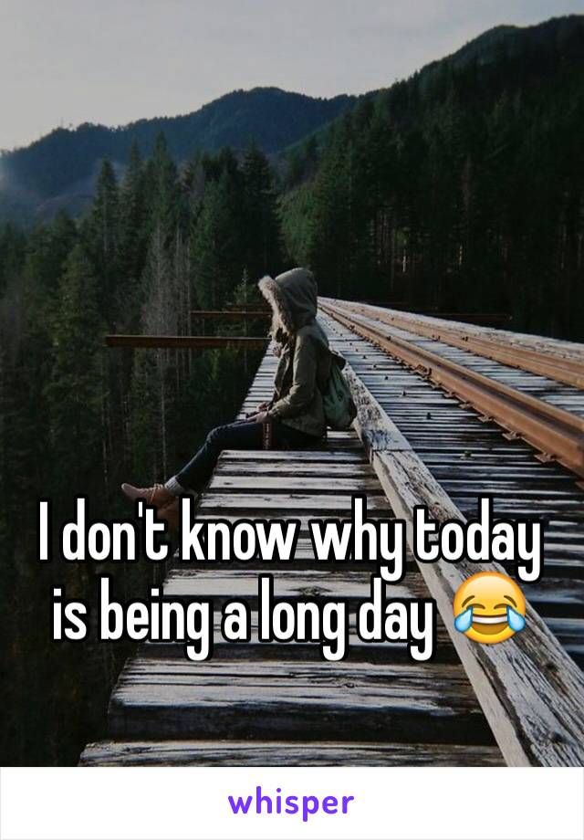 I don't know why today is being a long day 😂