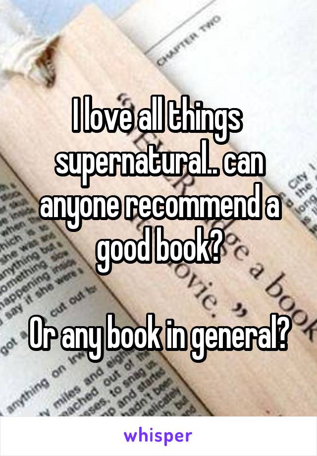 I love all things  supernatural.. can anyone recommend a good book?

Or any book in general?