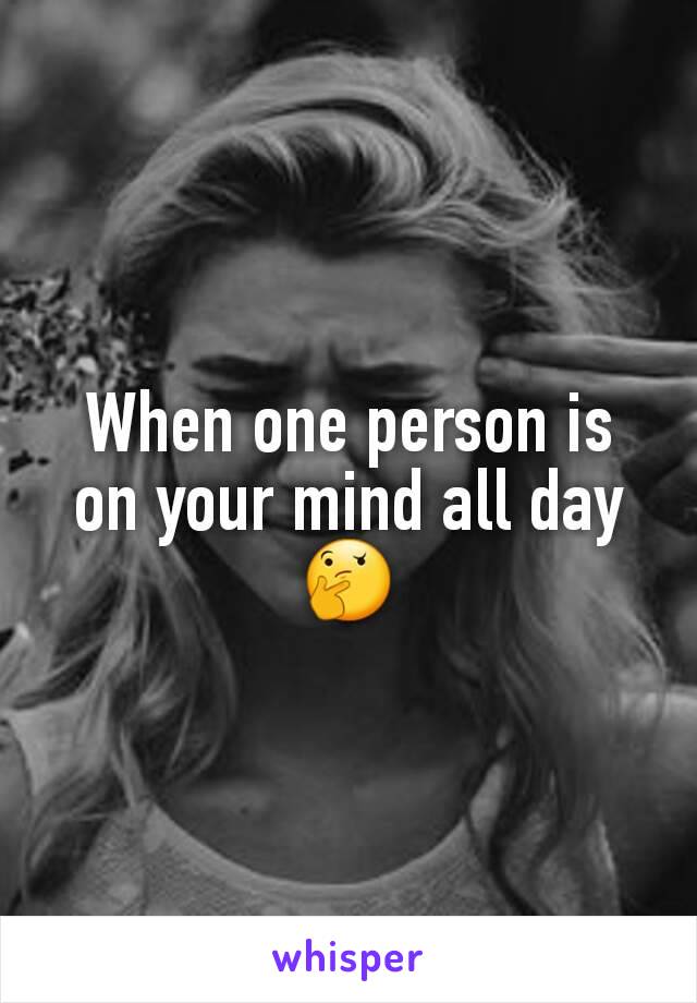 When one person is on your mind all day 🤔