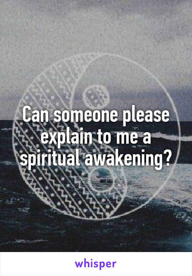 Can someone please explain to me a spiritual awakening?