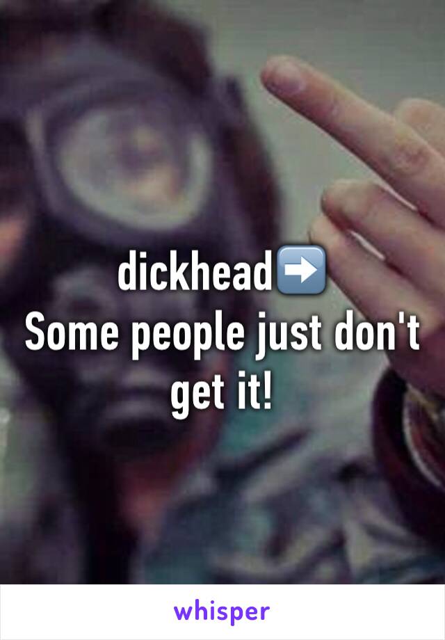 dickhead➡️
Some people just don't get it! 