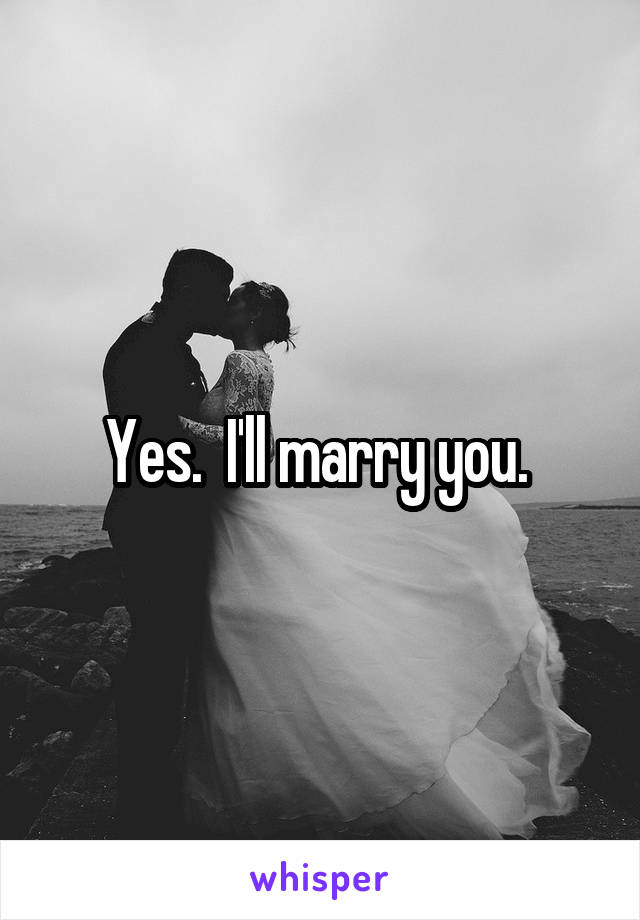 Yes.  I'll marry you. 