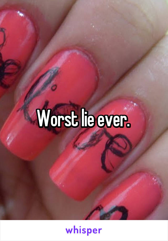 Worst lie ever. 