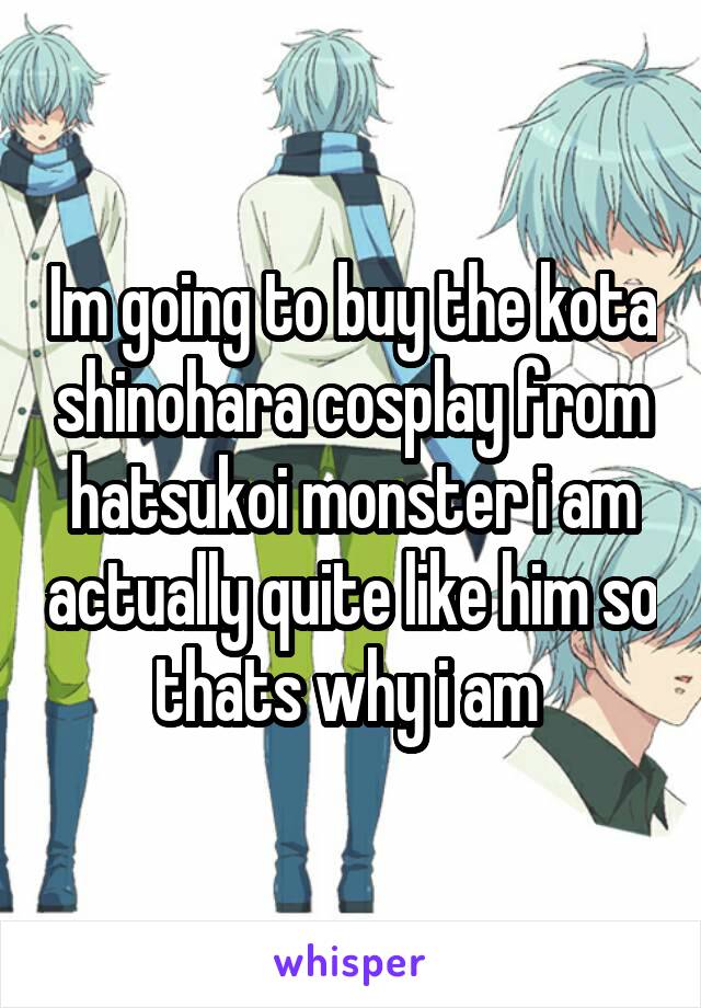 Im going to buy the kota shinohara cosplay from hatsukoi monster i am actually quite like him so thats why i am 