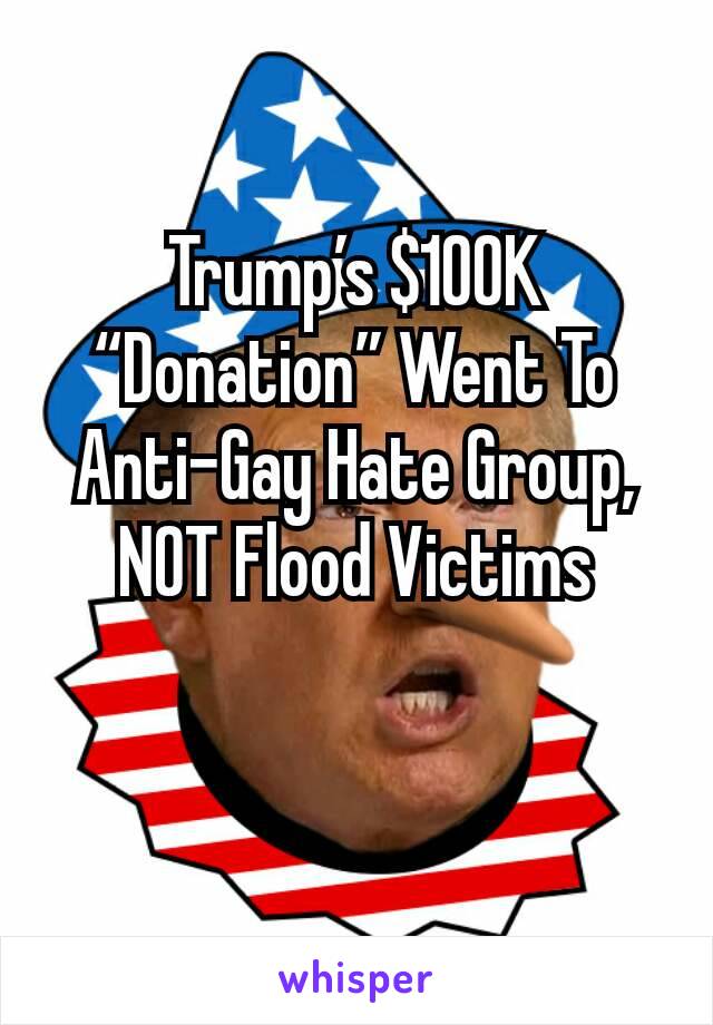 Trump’s $100K “Donation” Went To Anti-Gay Hate Group, NOT Flood Victims

