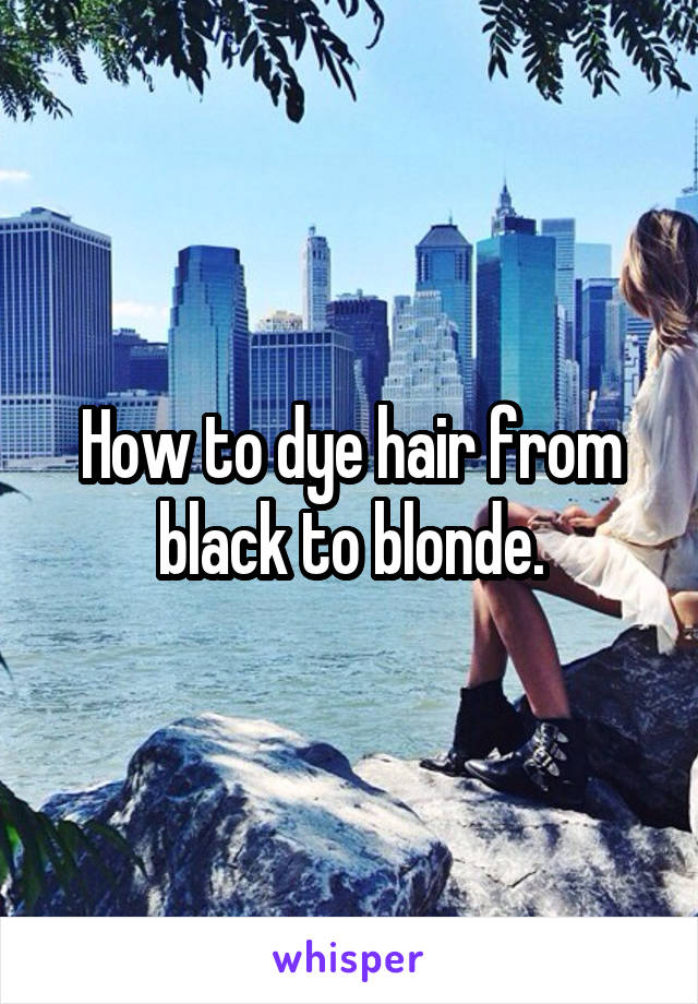 How to dye hair from black to blonde.