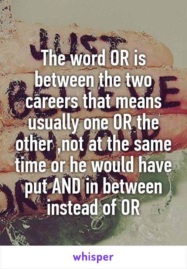 The word OR is between the two careers that means usually one OR the other ,not at the same time or he would have put AND in between instead of OR