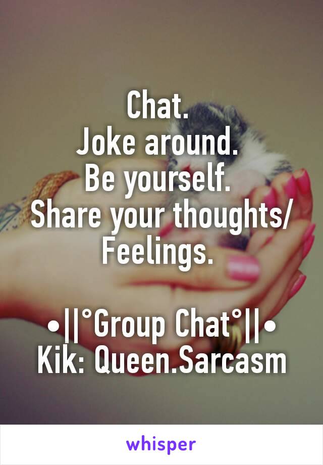 Chat. 
Joke around. 
Be yourself. 
Share your thoughts/Feelings. 

•||°Group Chat°||•
Kik: Queen.Sarcasm