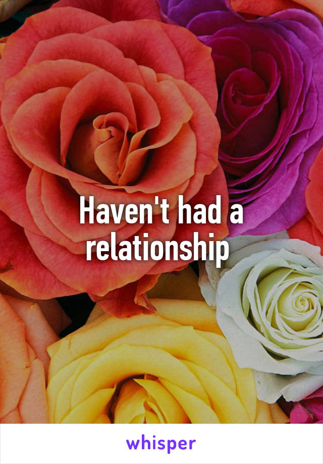 Haven't had a relationship 