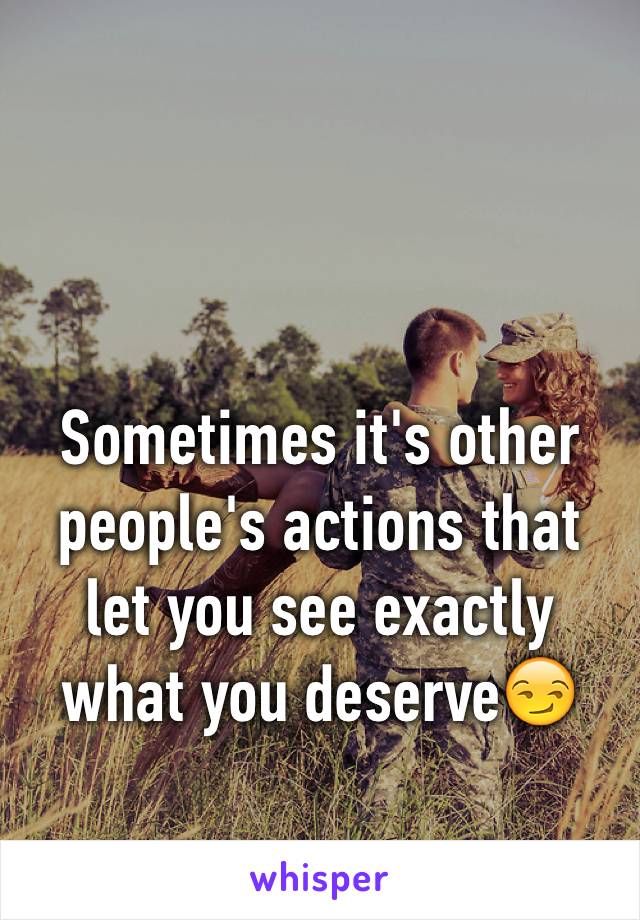 Sometimes it's other people's actions that let you see exactly what you deserve😏