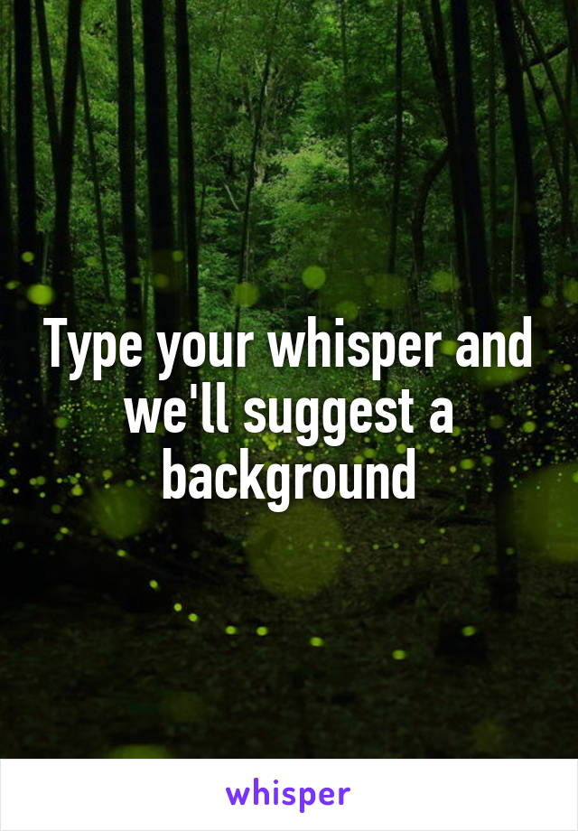 Type your whisper and we'll suggest a background