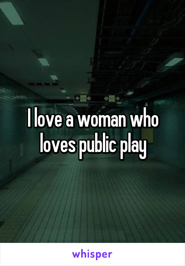 I love a woman who loves public play