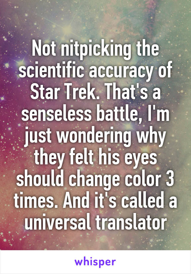 Not nitpicking the scientific accuracy of Star Trek. That's a senseless battle, I'm just wondering why they felt his eyes should change color 3 times. And it's called a universal translator