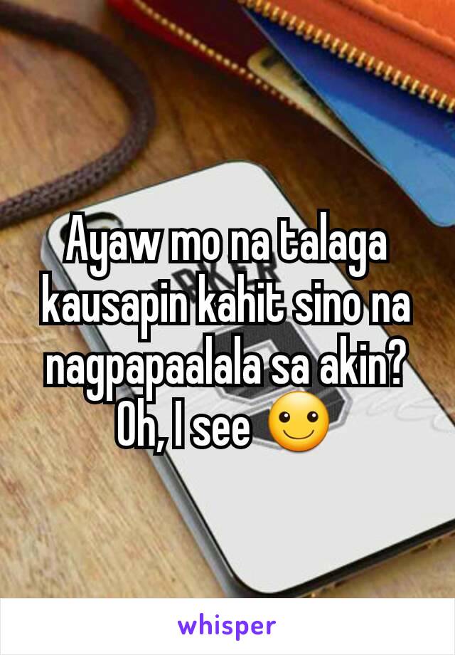 Ayaw mo na talaga kausapin kahit sino na nagpapaalala sa akin? Oh, I see ☺