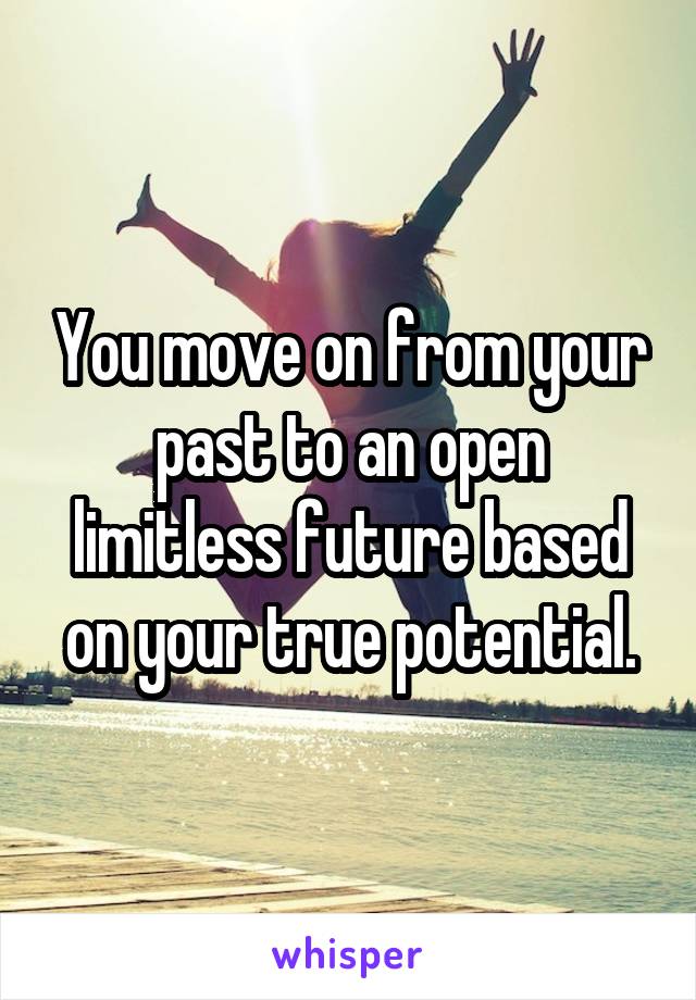 You move on from your past to an open limitless future based on your true potential.