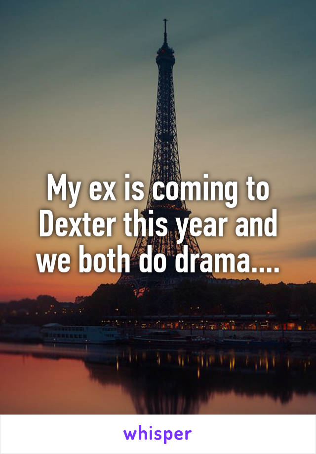 My ex is coming to Dexter this year and we both do drama....